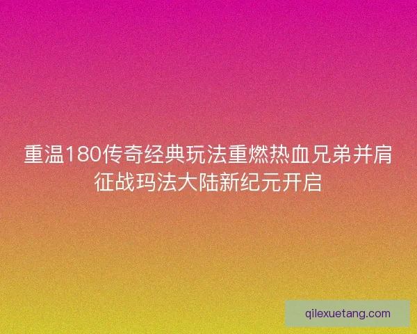 重温180传奇经典玩法重燃热血兄弟并肩征战玛法大陆新纪元开启