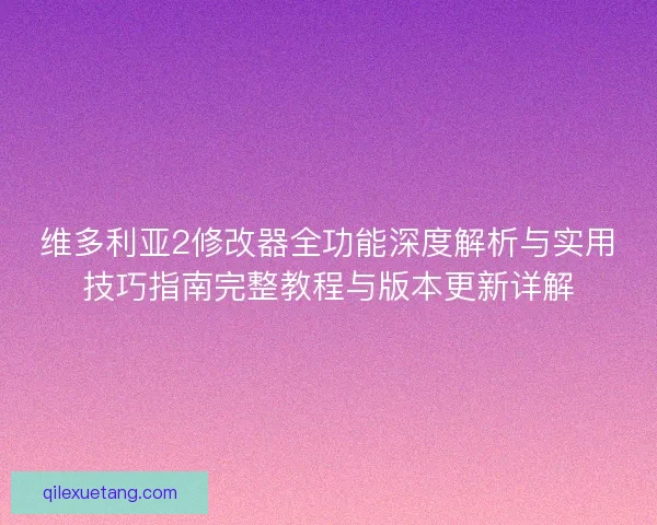 维多利亚2修改器全功能深度解析与实用技巧指南完整教程与版本更新详解