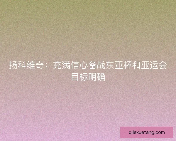 扬科维奇：充满信心备战东亚杯和亚运会目标明确